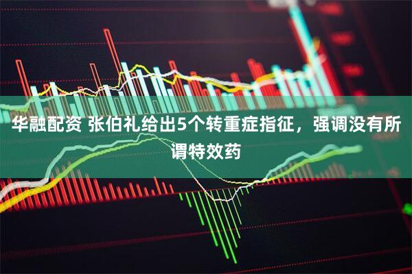 华融配资 张伯礼给出5个转重症指征，强调没有所谓特效药
