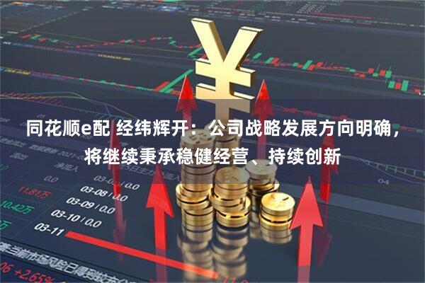 同花顺e配 经纬辉开：公司战略发展方向明确，将继续秉承稳健经营、持续创新