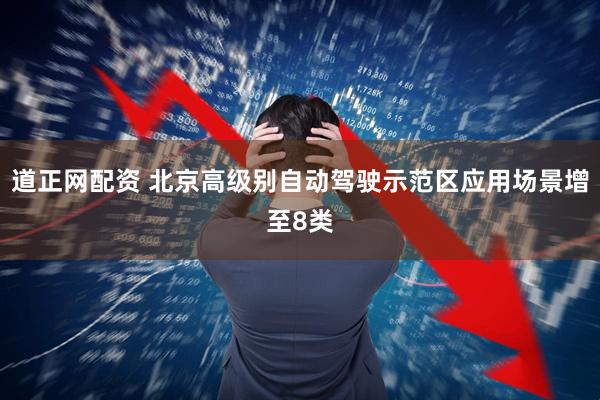 道正网配资 北京高级别自动驾驶示范区应用场景增至8类