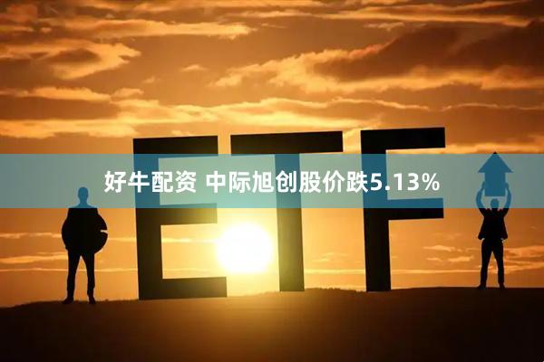 好牛配资 中际旭创股价跌5.13%