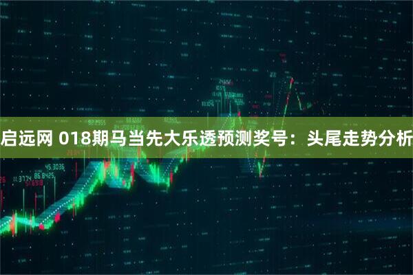 启远网 018期马当先大乐透预测奖号：头尾走势分析
