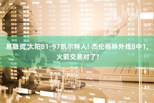 易融资 太阳81-97凯尔特人! 杰伦格林外线8中1, 火箭交易对了?