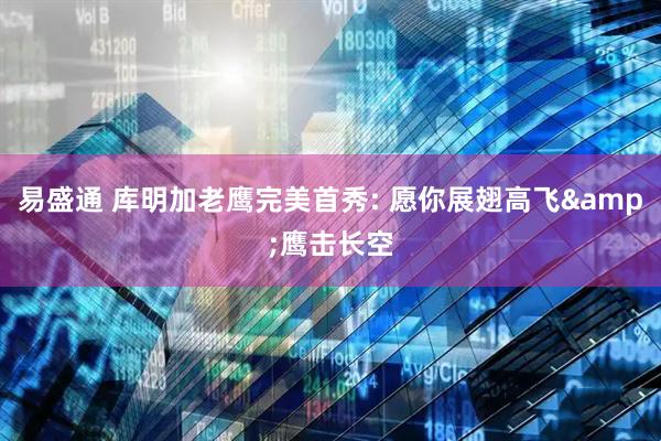 易盛通 库明加老鹰完美首秀: 愿你展翅高飞&鹰击长空