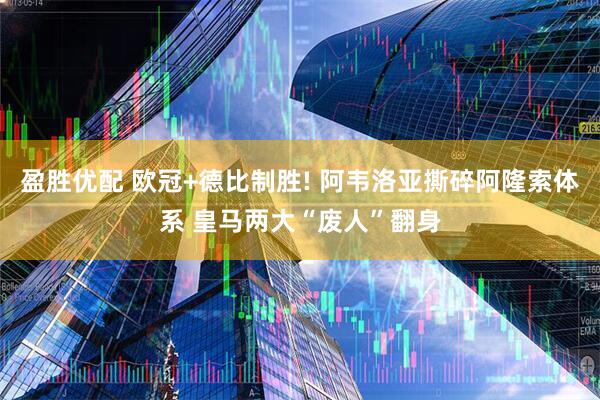 盈胜优配 欧冠+德比制胜! 阿韦洛亚撕碎阿隆索体系 皇马两大“废人”翻身